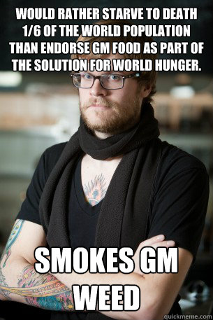 Would rather starve to death 1/6 of the world population than endorse gm food as part of the solution for world hunger. smokes gm weed - Would rather starve to death 1/6 of the world population than endorse gm food as part of the solution for world hunger. smokes gm weed  Hipster Barista