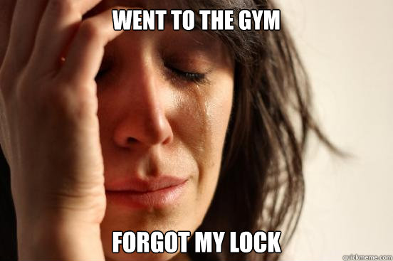 WENT TO THE GYM fORGOT MY LOCK - WENT TO THE GYM fORGOT MY LOCK  First World Problems