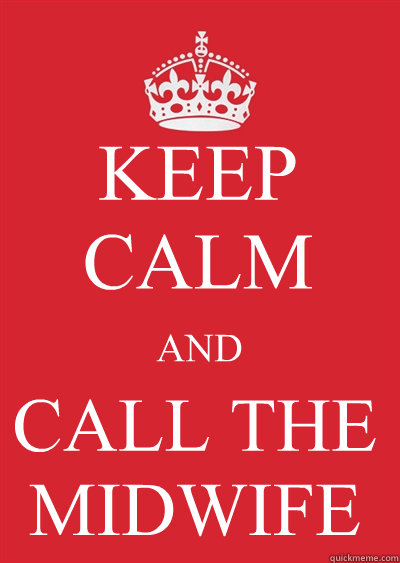KEEP CALM AND CALL THE MIDWIFE - KEEP CALM AND CALL THE MIDWIFE  Keep calm or gtfo