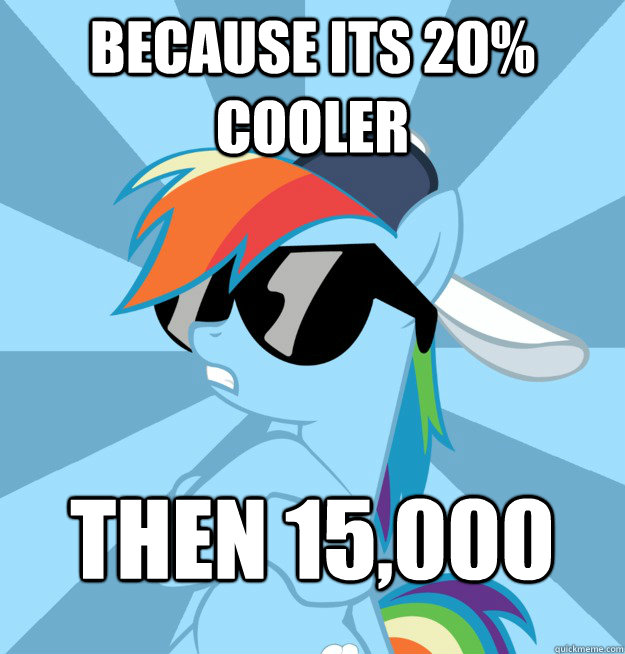 Because its 20% cooler then 15,000  Socially Awesome Brony