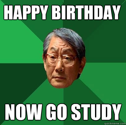 Happy Birthday Now go study  High Expectations Asian Father