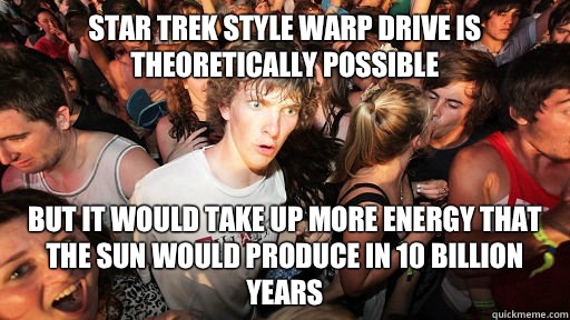 Star trek style warp drive is theoretically possible But it would take up more energy that the sun would produce in 10 billion years  Sudden Clarity Clarence Neopet