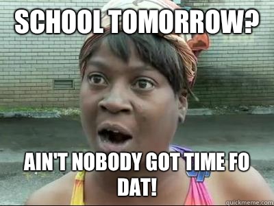 School Tomorrow? Ain't Nobody Got Time Fo DAT!  No Time Sweet Brown