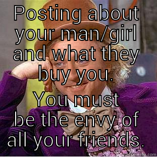 POSTING ABOUT YOUR MAN/GIRL AND WHAT THEY BUY YOU. YOU MUST BE THE ENVY OF ALL YOUR FRIENDS. Creepy Wonka