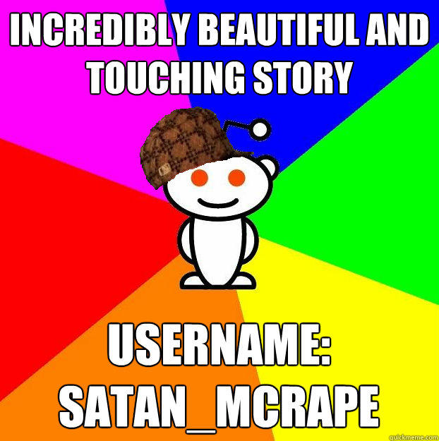 Incredibly beautiful and touching story username:  Satan_mcrape - Incredibly beautiful and touching story username:  Satan_mcrape  Scumbag Redditor