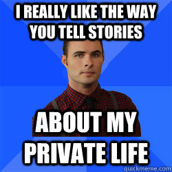 I really like the way you tell stories about my private life  Socially Awkward Darcy
