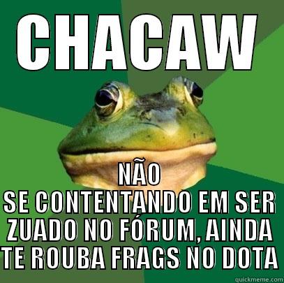 CHACAW NÃO SE CONTENTANDO EM SER ZUADO NO FÓRUM, AINDA TE ROUBA FRAGS NO DOTA Foul Bachelor Frog