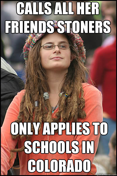 calls all her friends stoners only applies to schools in colorado - calls all her friends stoners only applies to schools in colorado  College Liberal