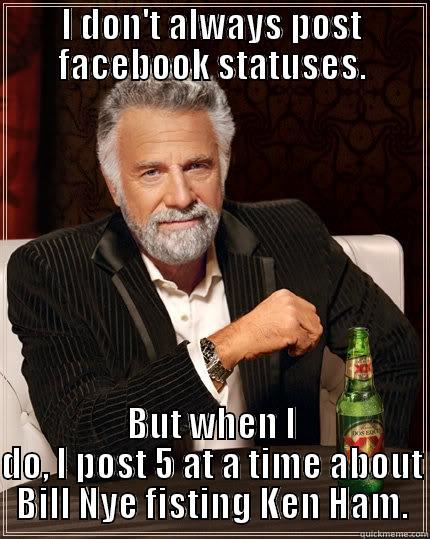 I DON'T ALWAYS POST FACEBOOK STATUSES. BUT WHEN I DO, I POST 5 AT A TIME ABOUT BILL NYE FISTING KEN HAM. The Most Interesting Man In The World
