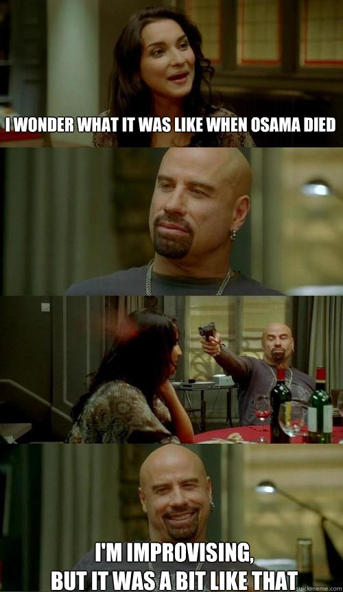 i wonder what it was like when osama died  i'm improvising, 
but it was a bit like that  Skinhead John