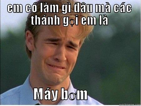 EM CÓ LÀM GÌ ĐÂU MÀ CÁC THÁNH GỌI EM LÀ               MÁY BƠM                     1990s Problems