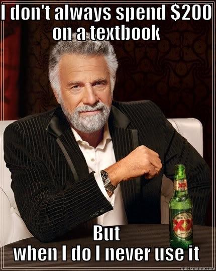 textbook meme - I DON'T ALWAYS SPEND $200 ON A TEXTBOOK BUT WHEN I DO I NEVER USE IT The Most Interesting Man In The World