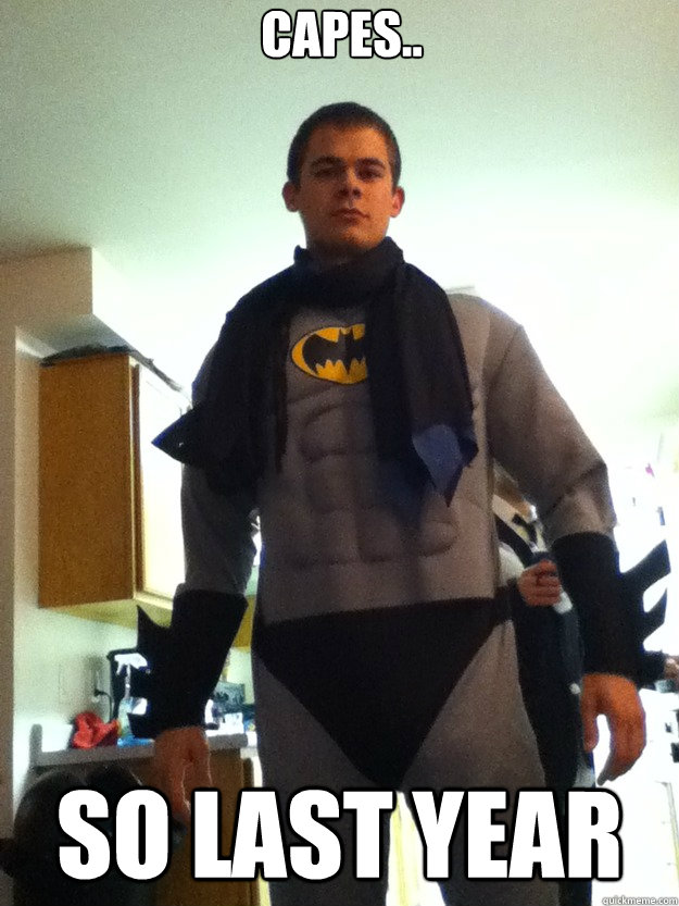 Capes.. So last year  