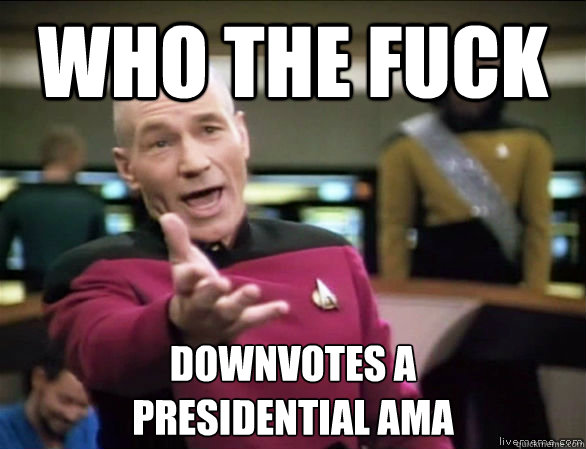 who the fuck downvotes a
presidential ama  Annoyed Picard HD