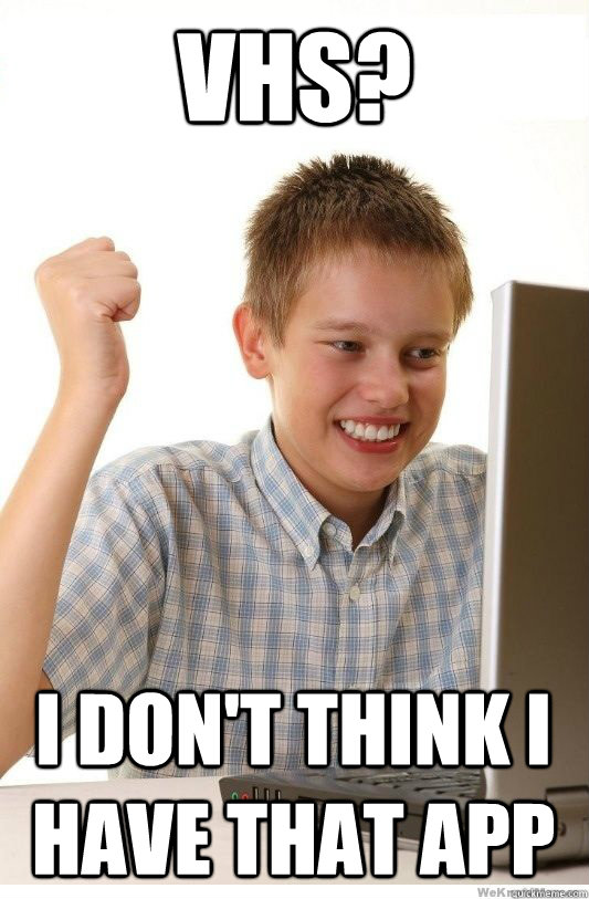 VHS? I don't think I have that app  First Day On Internet Kid