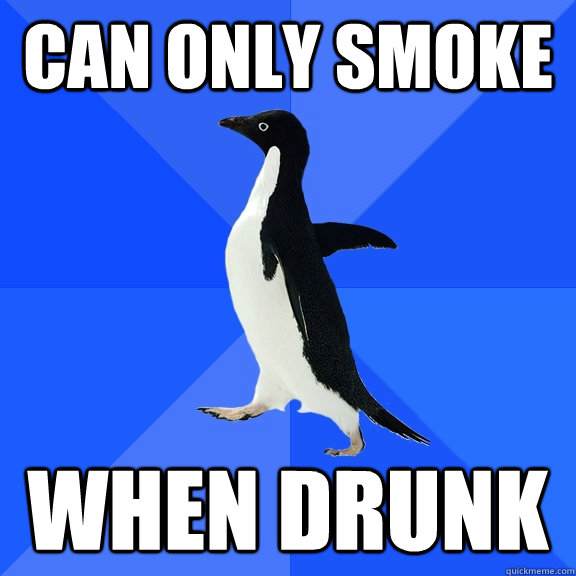 can only smoke when drunk  Socially Awkward Penguin