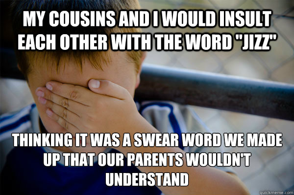 my cousins and i would insult each other with the word 