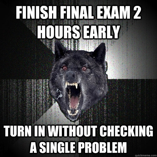 Finish Final exam 2 hours early turn in without checking a single problem  Insanity Wolf