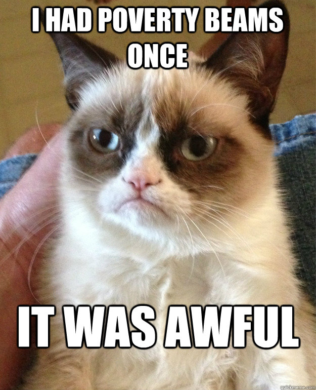 I had poverty beams once It was awful  Grumpy Cat