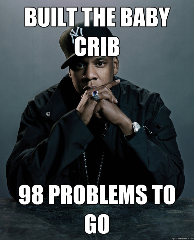 built the baby crib 98 problems to go  Jay Z Problems