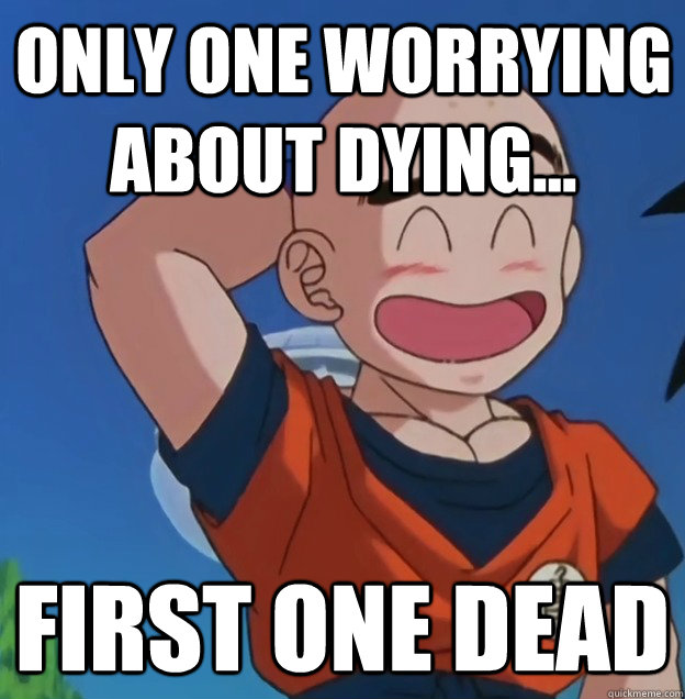 only one worrying about dying... first one dead  