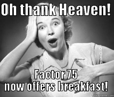 OH THANK HEAVEN!  FACTOR 75 NOW OFFERS BREAKFAST! Misc