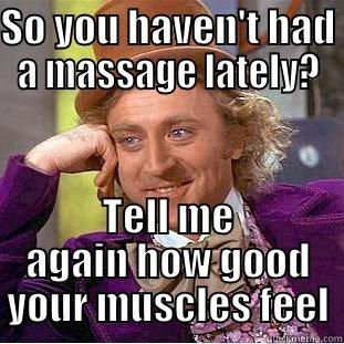 SO YOU HAVEN'T HAD A MASSAGE LATELY? TELL ME AGAIN HOW GOOD YOUR MUSCLES FEEL Condescending Wonka