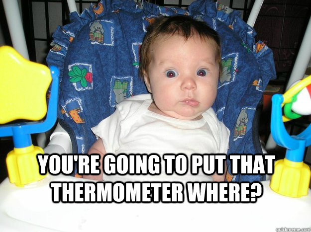 You're going to put that thermometer where?  