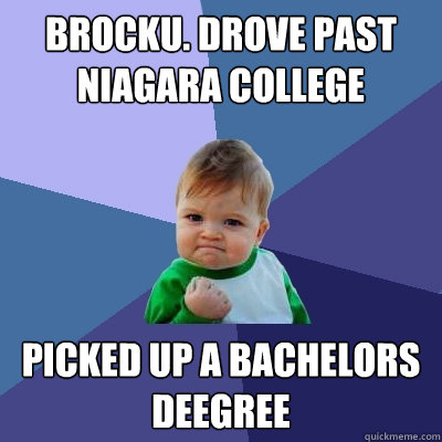 Brocku. Drove past Niagara College  Picked up a bachelors deegree - Brocku. Drove past Niagara College  Picked up a bachelors deegree  Success Kid