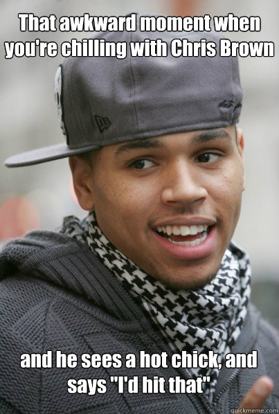 That awkward moment when you're chilling with Chris Brown and he sees a hot chick, and says 