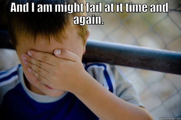 screw up. - AND I AM MIGHT FAIL AT IT TIME AND AGAIN.   Confession kid