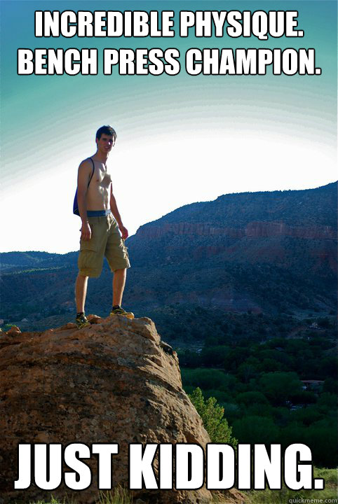 incredible physique. bench press champion. just kidding. - incredible physique. bench press champion. just kidding.  Zach Meme