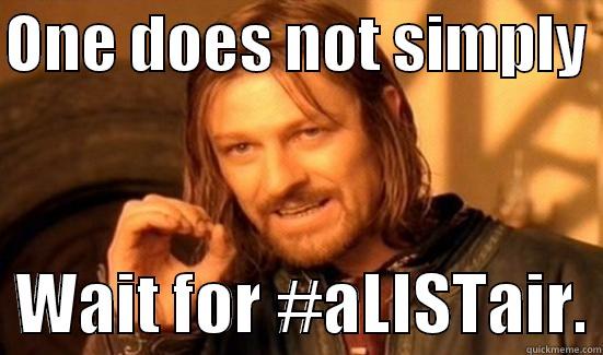 ONE DOES NOT SIMPLY    WAIT FOR #ALISTAIR. Boromir