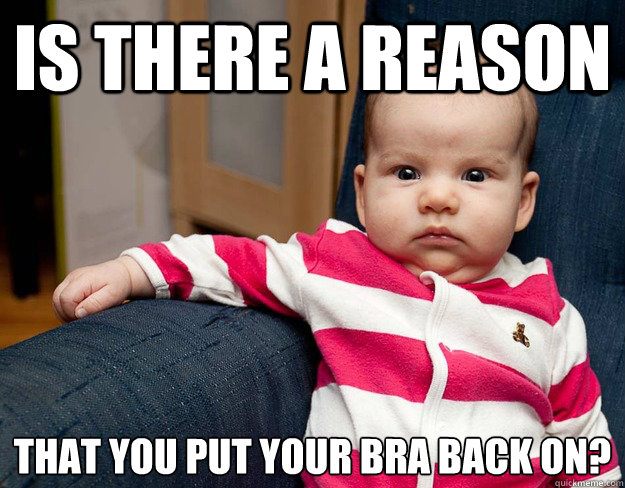 Is there a reason that you put your bra back on?  