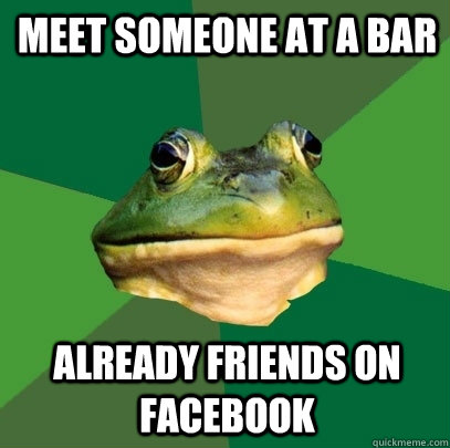 Meet someone at a bar already friends on facebook  Foul Bachelor Frog