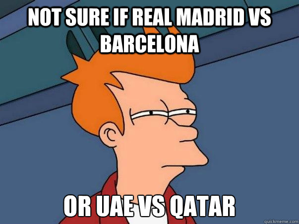 not sure if Real Madrid vs Barcelona or UAE vs qatar  Not sure Fry