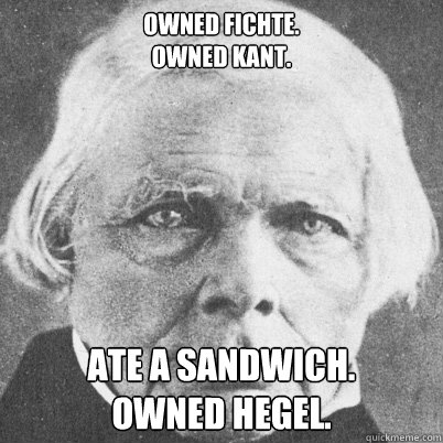 Owned Fichte.
Owned Kant. Ate a sandwich.
Owned Hegel. - Owned Fichte.
Owned Kant. Ate a sandwich.
Owned Hegel.  Demotivational Schelling
