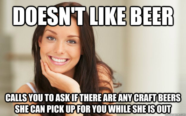doesn't like beer calls you to ask if there are any craft beers she can pick up for you while she is out  Good Girl Gina