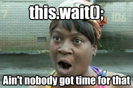 this.wait(); Ain't nobody got time for that  Aint nobody got time for that