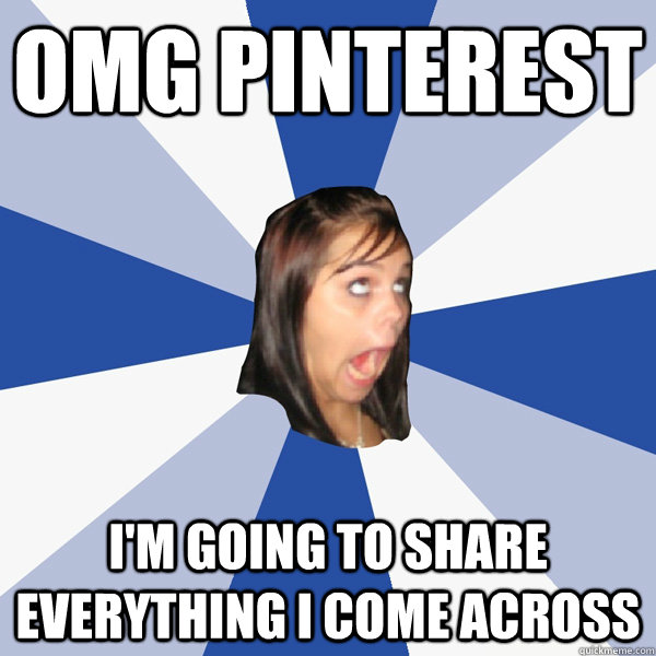 omg pinterest i'm going to share everything i come across  Annoying Facebook Girl