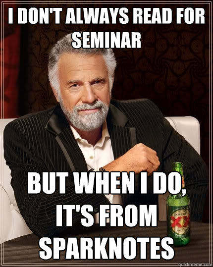 I don't always read for Seminar But when I do, It's from sparknotes  The Most Interesting Man In The World