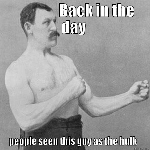                 BACK IN THE DAY  PEOPLE SEEN THIS GUY AS THE HULK   overly manly man
