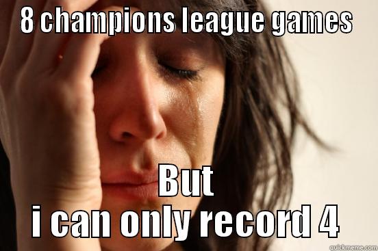 8 CHAMPIONS LEAGUE GAMES BUT I CAN ONLY RECORD 4 First World Problems