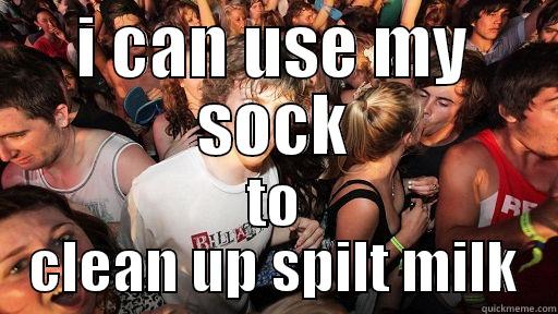 I CAN USE MY SOCK TO CLEAN UP SPILT MILK Sudden Clarity Clarence