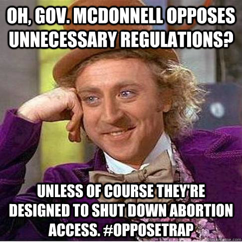 Oh, Gov. Mcdonnell opposes unnecessary regulations? Unless of course they're designed to shut down abortion access. #OpposeTRAP  Condescending Willy Wonka
