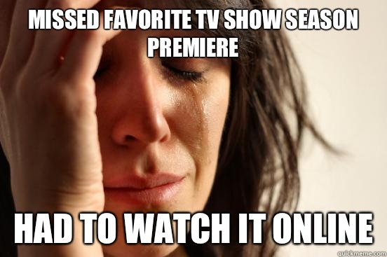 Missed favorite tv show season premiere Had to watch it online   First World Problems
