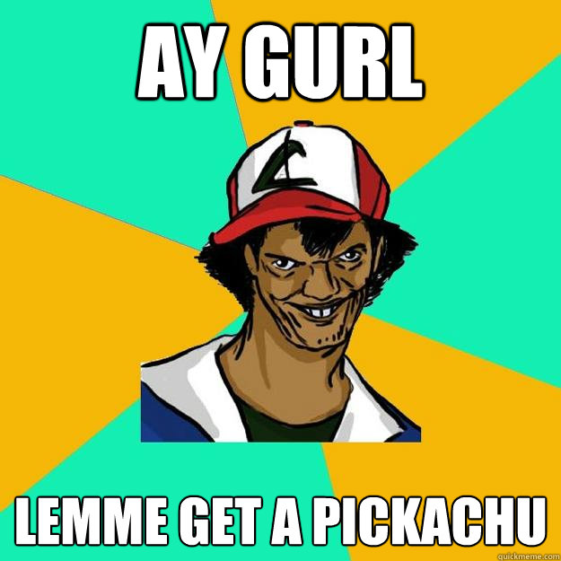 ay gurl lemme get a pickachu  Ash Pedreiro