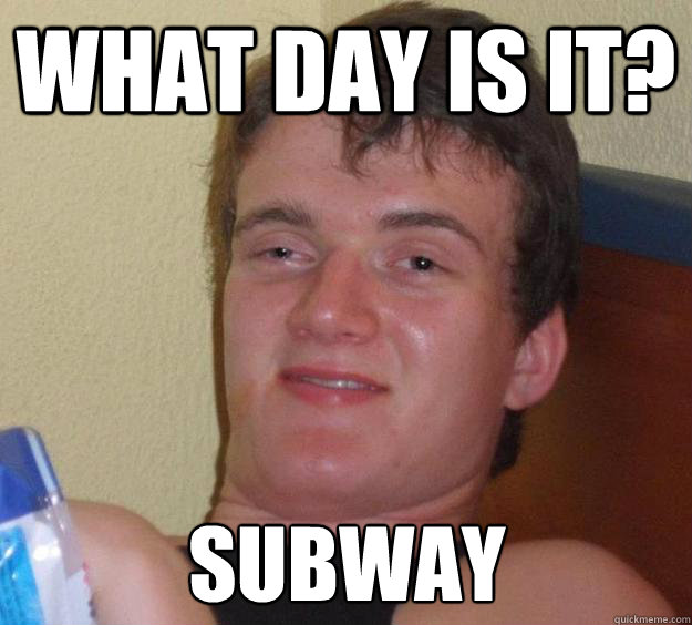 What day is it? Subway  10 Guy