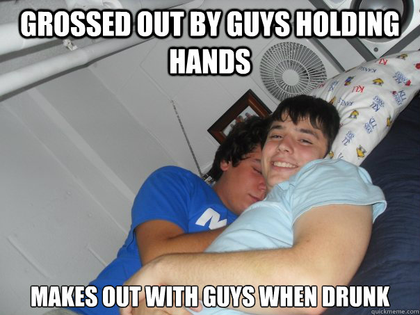 Grossed out by guys holding hands Makes out with guys when drunk  