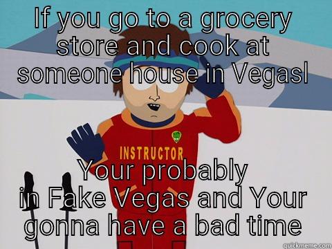 IF YOU GO TO A GROCERY STORE AND COOK AT SOMEONE HOUSE IN VEGASL YOUR PROBABLY IN FAKE VEGAS AND YOUR GONNA HAVE A BAD TIME Bad Time